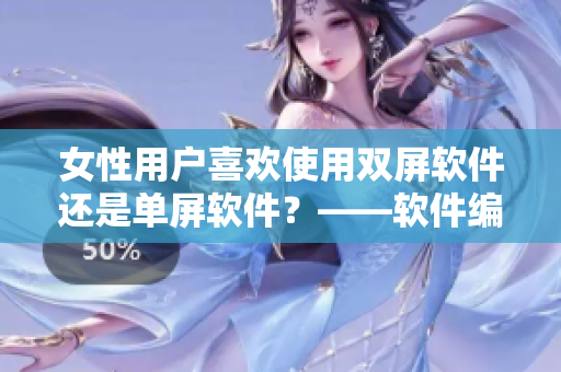 女性用户喜欢使用双屏软件还是单屏软件？——软件编辑者的探讨