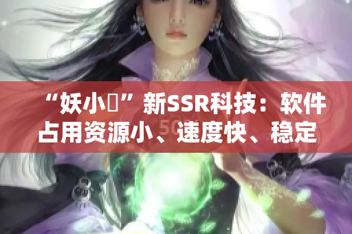“妖小槡”新SSR科技：软件占用资源小、速度快、稳定安全