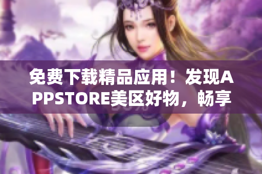 免费下载精品应用！发现APPSTORE美区好物，畅享更多软件体验！