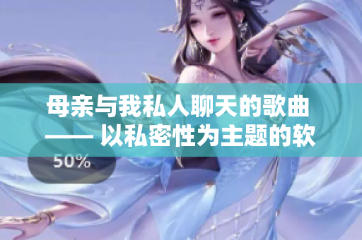 母亲与我私人聊天的歌曲 —— 以私密性为主题的软件新闻报道