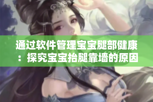 通过软件管理宝宝腿部健康：探究宝宝抬腿靠墙的原因与解决方案