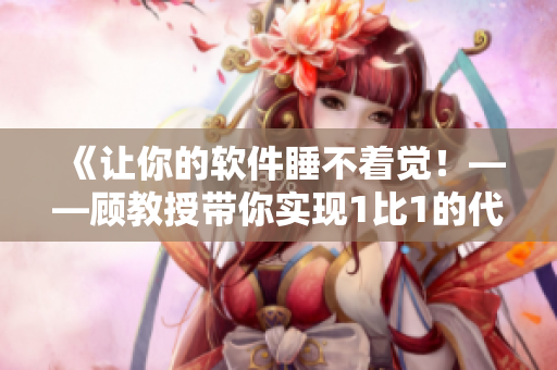 《让你的软件睡不着觉！——顾教授带你实现1比1的代码重构》