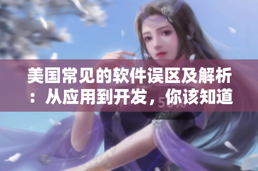 美国常见的软件误区及解析：从应用到开发，你该知道的1-4