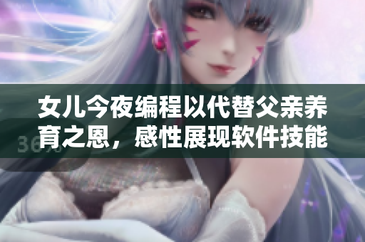 女儿今夜编程以代替父亲养育之恩，感性展现软件技能的无限可能性
