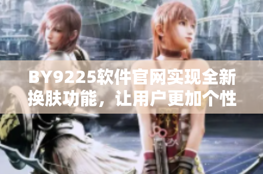 BY9225软件官网实现全新换肤功能，让用户更加个性化使用