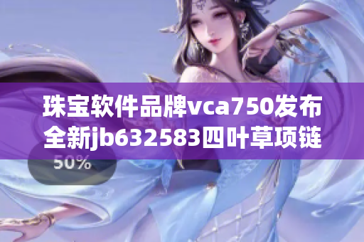 珠宝软件品牌vca750发布全新jb632583四叶草项链款式
