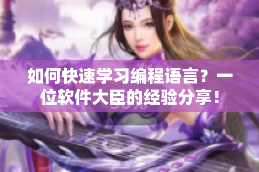 如何快速学习编程语言？一位软件大臣的经验分享！