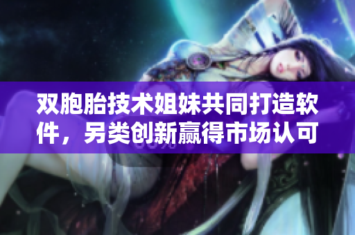 双胞胎技术姐妹共同打造软件，另类创新赢得市场认可