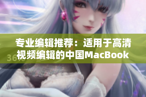 专业编辑推荐：适用于高清视频编辑的中国MacBook Pro