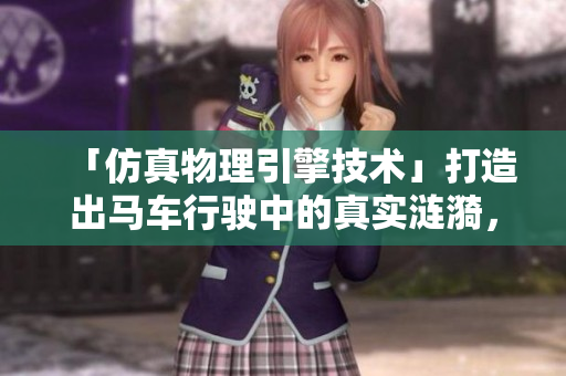 「仿真物理引擎技术」打造出马车行驶中的真实涟漪，如何实现？