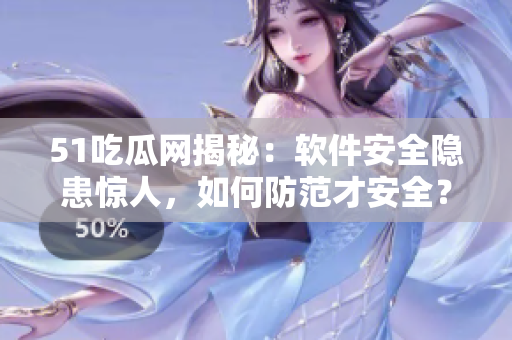 51吃瓜网揭秘：软件安全隐患惊人，如何防范才安全？