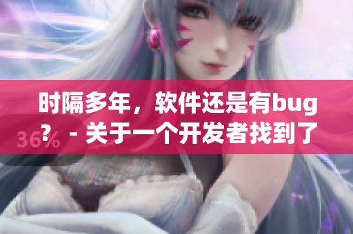 时隔多年，软件还是有bug？ - 关于一个开发者找到了仍然存在的缺陷