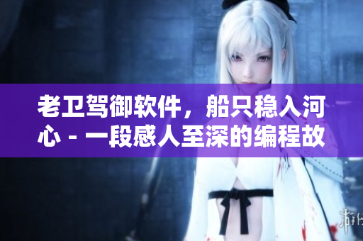 老卫驾御软件，船只稳入河心 - 一段感人至深的编程故事