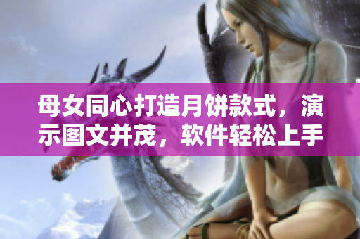 母女同心打造月饼款式，演示图文并茂，软件轻松上手！
