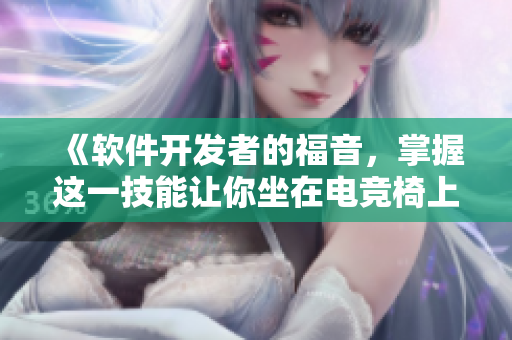《软件开发者的福音，掌握这一技能让你坐在电竞椅上C飞起！》