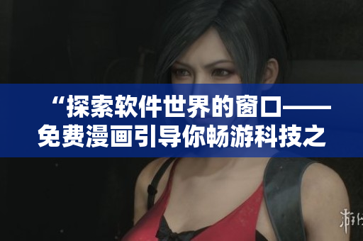“探索软件世界的窗口——免费漫画引导你畅游科技之旅”