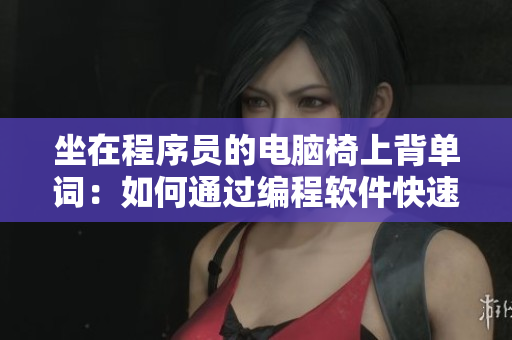 坐在程序员的电脑椅上背单词：如何通过编程软件快速提高英语词汇量