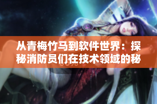 从青梅竹马到软件世界：探秘消防员们在技术领域的秘密