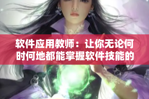 软件应用教师：让你无论何时何地都能掌握软件技能的专家