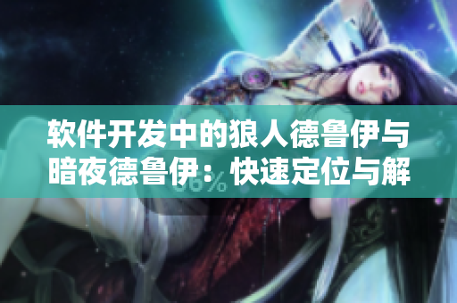 软件开发中的狼人德鲁伊与暗夜德鲁伊：快速定位与解决BUG的必备工具