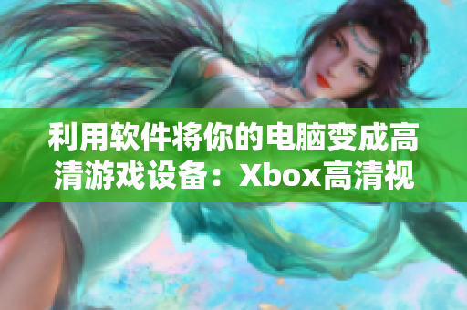 利用软件将你的电脑变成高清游戏设备：Xbox高清视频线的替代方案