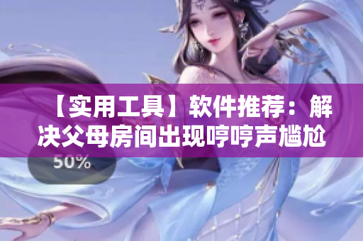 【实用工具】软件推荐：解决父母房间出现哼哼声尴尬情境