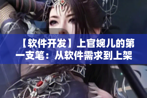 【软件开发】上官婉儿的第一支笔：从软件需求到上架应用商店的全流程