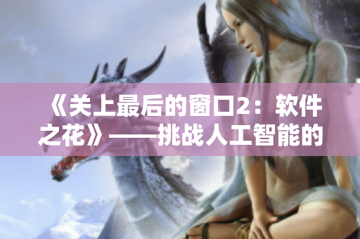 《关上最后的窗口2：软件之花》——挑战人工智能的科技黑客之旅