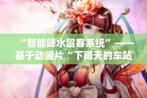 “智能降水留客系统”——基于动画片“下雨天的车站避雨2”的软件新探索