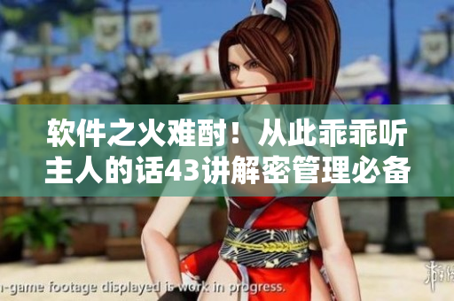 软件之火难酎！从此乖乖听主人的话43讲解密管理必备技巧
