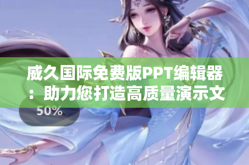 威久国际免费版PPT编辑器：助力您打造高质量演示文稿
