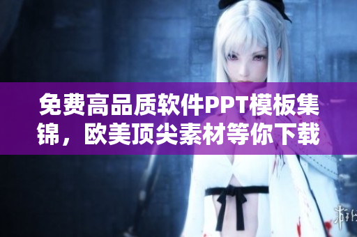 免费高品质软件PPT模板集锦，欧美顶尖素材等你下载！