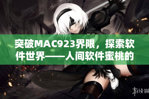 突破MAC923界限，探索软件世界——人间软件蜜桃的新时代