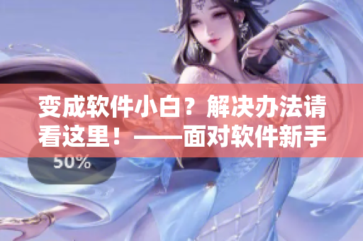 变成软件小白？解决办法请看这里！——面对软件新手焦虑的应对策略