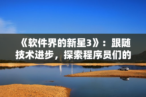 《软件界的新星3》：跟随技术进步，探索程序员们的未来——在线观看视频