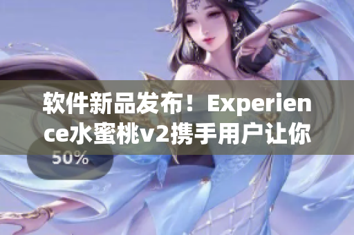 软件新品发布！Experience水蜜桃v2携手用户让你受益良多！
