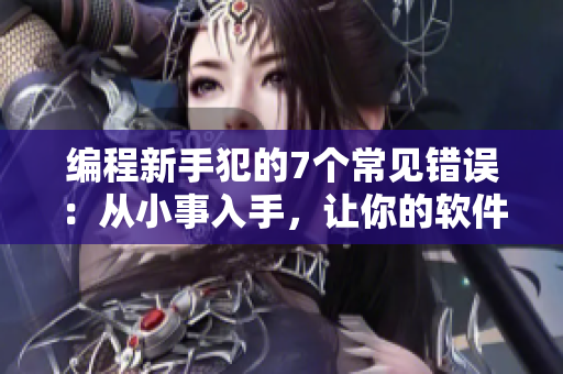 编程新手犯的7个常见错误：从小事入手，让你的软件更完美