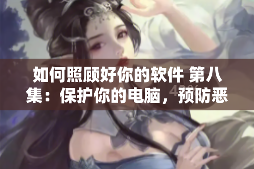 如何照顾好你的软件 第八集：保护你的电脑，预防恶意软件