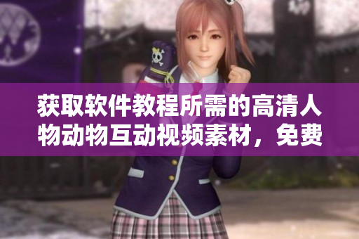 获取软件教程所需的高清人物动物互动视频素材，免费下载！
