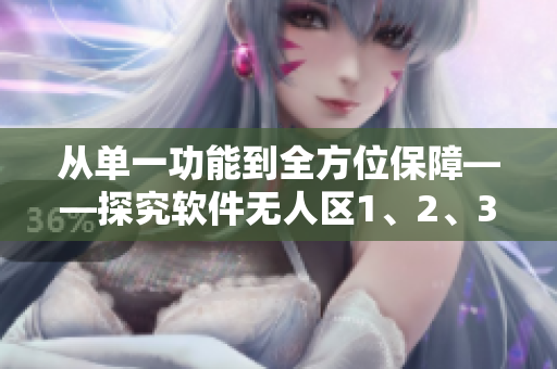 从单一功能到全方位保障——探究软件无人区1、2、3码的差异