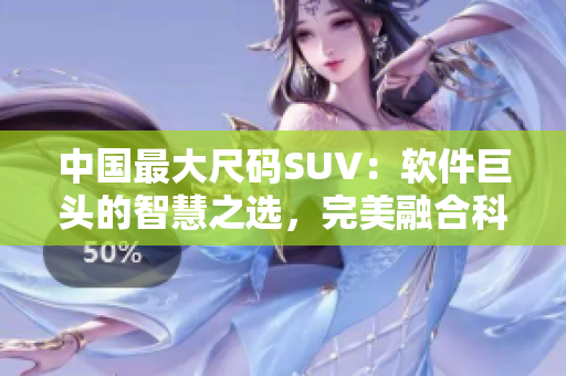 中国最大尺码SUV：软件巨头的智慧之选，完美融合科技与实用性