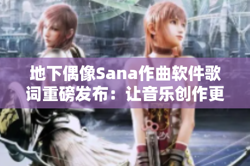 地下偶像Sana作曲软件歌词重磅发布：让音乐创作更加简单！