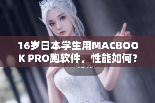 16岁日本学生用MACBOOK PRO跑软件，性能如何？——软件评测