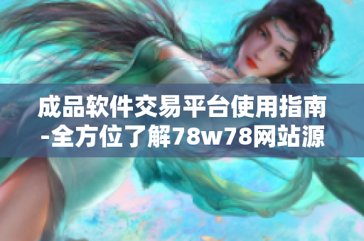 成品软件交易平台使用指南-全方位了解78w78网站源码