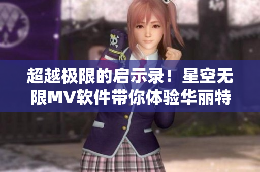 超越极限的启示录！星空无限MV软件带你体验华丽特效！