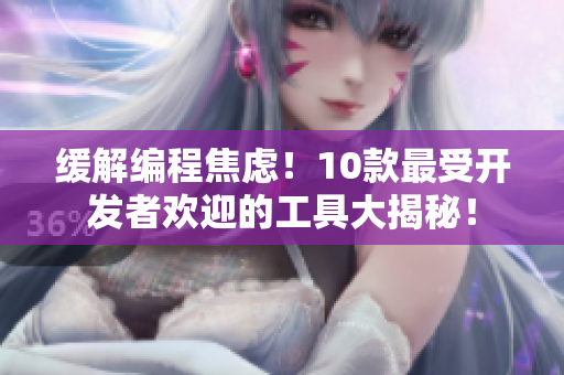 缓解编程焦虑！10款最受开发者欢迎的工具大揭秘！