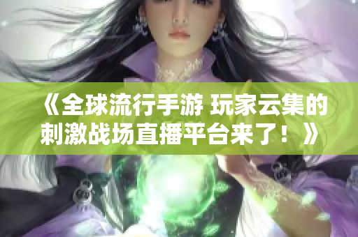 《全球流行手游 玩家云集的刺激战场直播平台来了！》