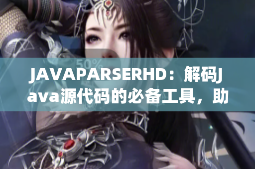 JAVAPARSERHD：解码Java源代码的必备工具，助力高效软件开发