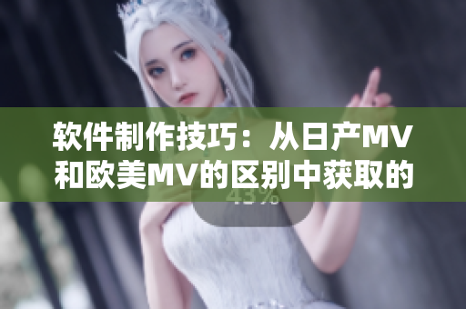 软件制作技巧：从日产MV和欧美MV的区别中获取的启示