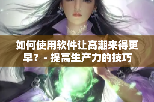 如何使用软件让高潮来得更早？- 提高生产力的技巧